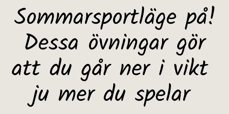 Sommarsportläge på! Dessa övningar gör att du går ner i vikt ju mer du spelar