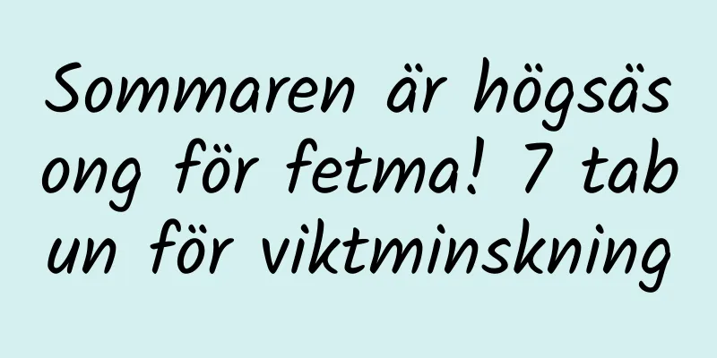 Sommaren är högsäsong för fetma! 7 tabun för viktminskning