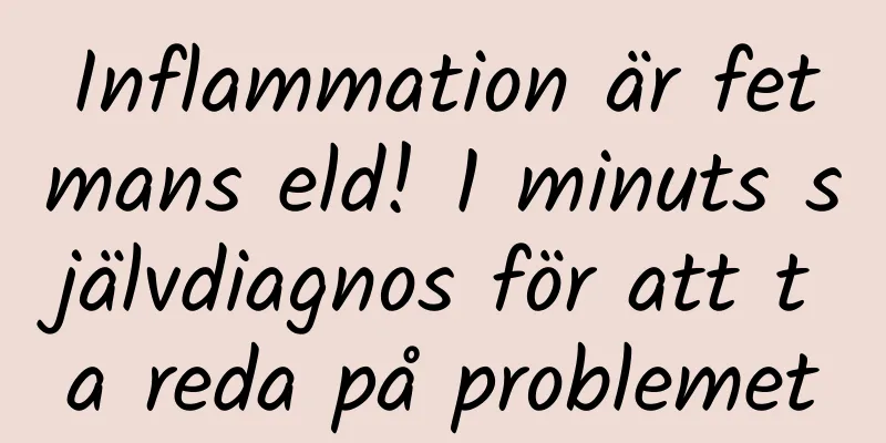 Inflammation är fetmans eld! 1 minuts självdiagnos för att ta reda på problemet