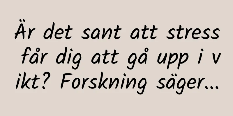 Är det sant att stress får dig att gå upp i vikt? Forskning säger...