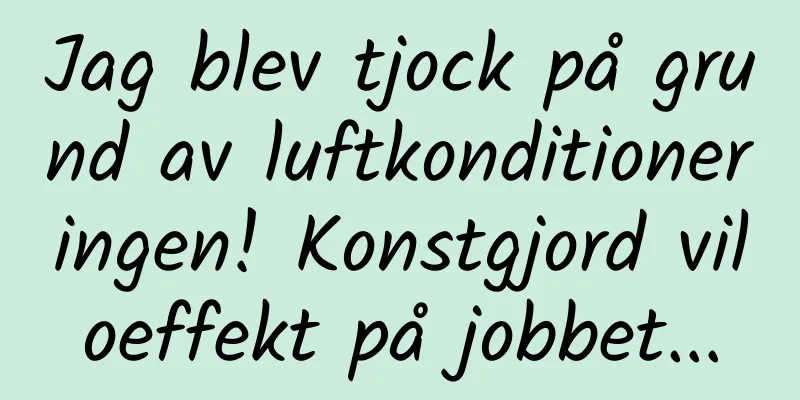 Jag blev tjock på grund av luftkonditioneringen! Konstgjord viloeffekt på jobbet...