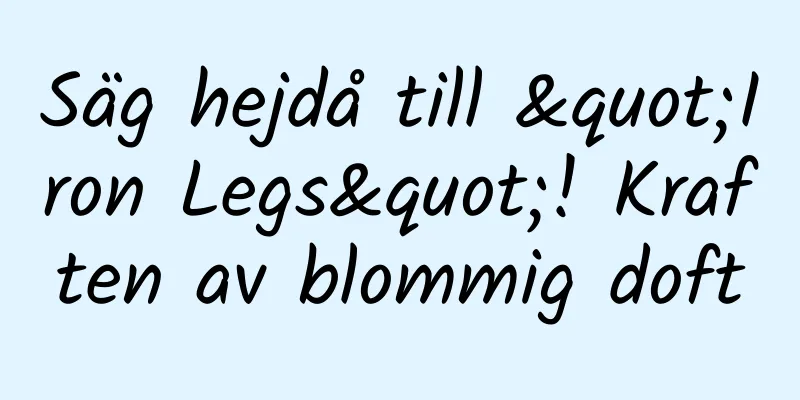 Säg hejdå till "Iron Legs"! Kraften av blommig doft