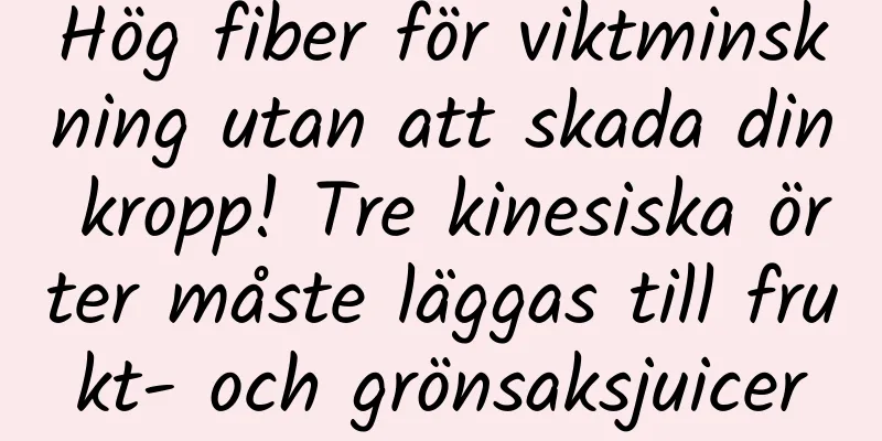 Hög fiber för viktminskning utan att skada din kropp! Tre kinesiska örter måste läggas till frukt- och grönsaksjuicer