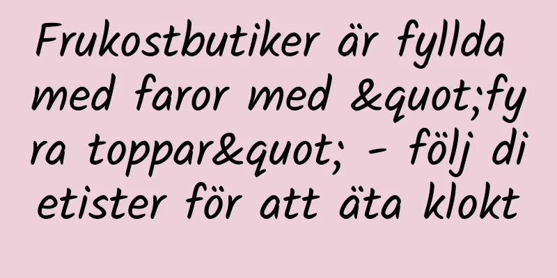 Frukostbutiker är fyllda med faror med "fyra toppar" - följ dietister för att äta klokt