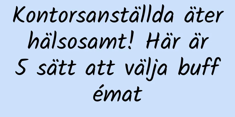 Kontorsanställda äter hälsosamt! Här är 5 sätt att välja buffémat