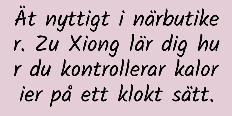 Ät nyttigt i närbutiker. Zu Xiong lär dig hur du kontrollerar kalorier på ett klokt sätt.