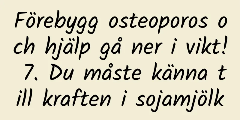Förebygg osteoporos och hjälp gå ner i vikt! 7. Du måste känna till kraften i sojamjölk