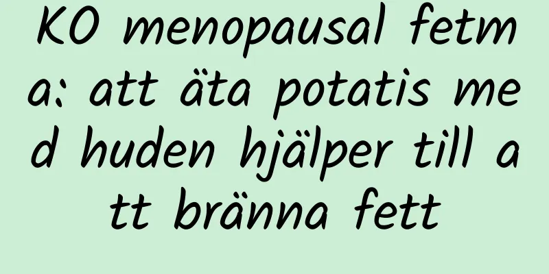 KO menopausal fetma: att äta potatis med huden hjälper till att bränna fett