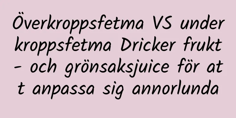 Överkroppsfetma VS underkroppsfetma Dricker frukt- och grönsaksjuice för att anpassa sig annorlunda