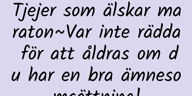 Tjejer som älskar maraton~Var inte rädda för att åldras om du har en bra ämnesomsättning!