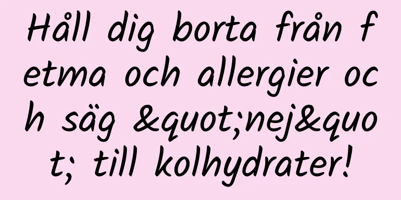 Håll dig borta från fetma och allergier och säg "nej" till kolhydrater!
