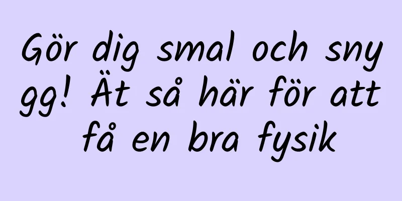 Gör dig smal och snygg! Ät så här för att få en bra fysik