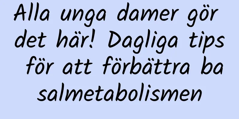 Alla unga damer gör det här! Dagliga tips för att förbättra basalmetabolismen
