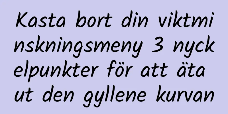 Kasta bort din viktminskningsmeny 3 nyckelpunkter för att äta ut den gyllene kurvan