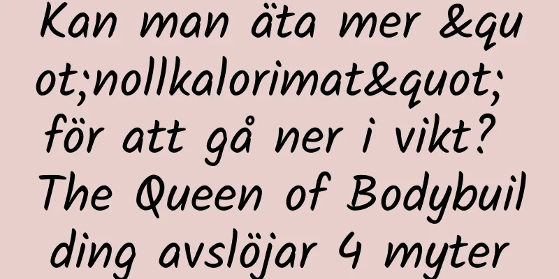 Kan man äta mer "nollkalorimat" för att gå ner i vikt? The Queen of Bodybuilding avslöjar 4 myter