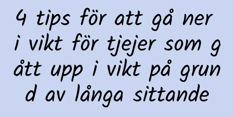 4 tips för att gå ner i vikt för tjejer som gått upp i vikt på grund av långa sittande