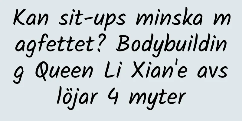 Kan sit-ups minska magfettet? Bodybuilding Queen Li Xian'e avslöjar 4 myter