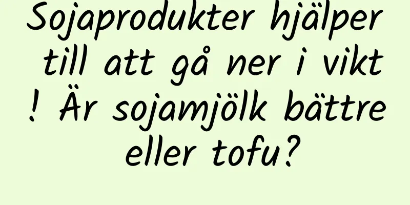 Sojaprodukter hjälper till att gå ner i vikt! Är sojamjölk bättre eller tofu?