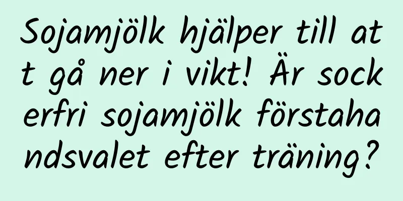 Sojamjölk hjälper till att gå ner i vikt! Är sockerfri sojamjölk förstahandsvalet efter träning?