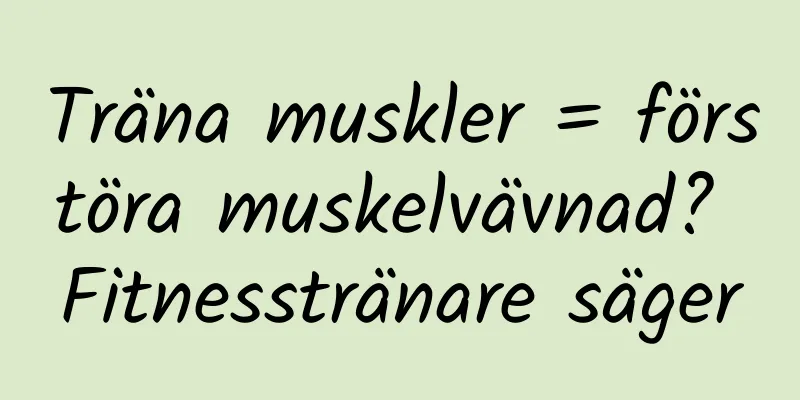 Träna muskler = förstöra muskelvävnad? Fitnesstränare säger