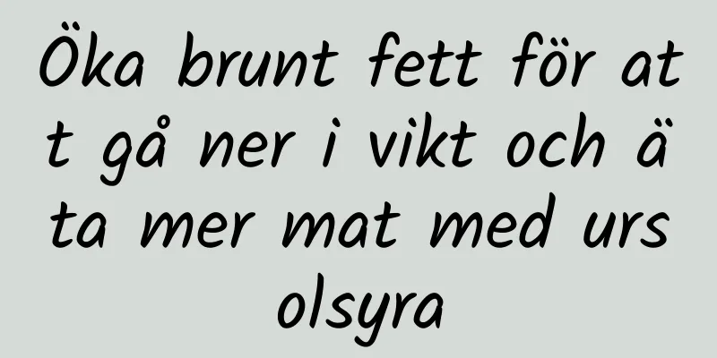 Öka brunt fett för att gå ner i vikt och äta mer mat med ursolsyra