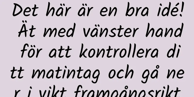 Det här är en bra idé! Ät med vänster hand för att kontrollera ditt matintag och gå ner i vikt framgångsrikt