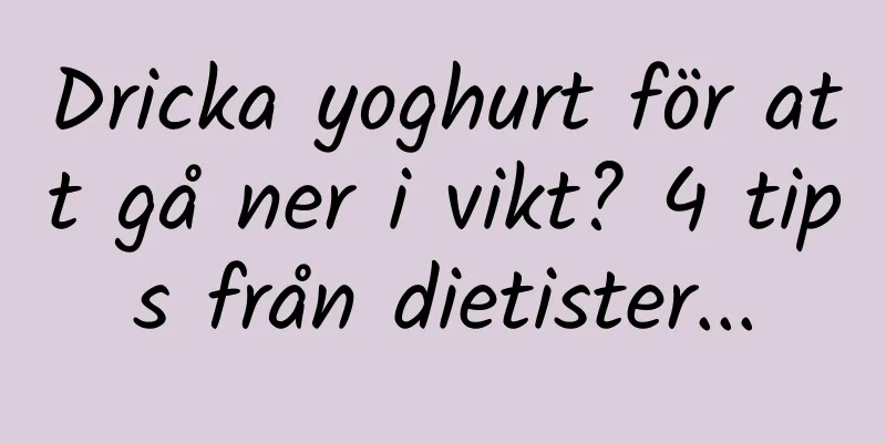 Dricka yoghurt för att gå ner i vikt? 4 tips från dietister...