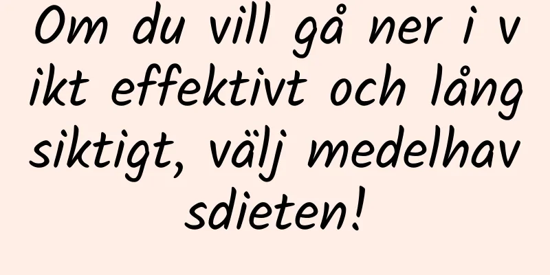 Om du vill gå ner i vikt effektivt och långsiktigt, välj medelhavsdieten!
