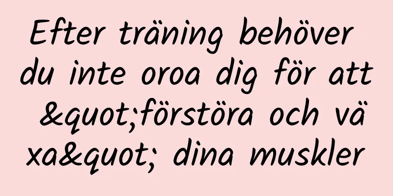Efter träning behöver du inte oroa dig för att "förstöra och växa" dina muskler