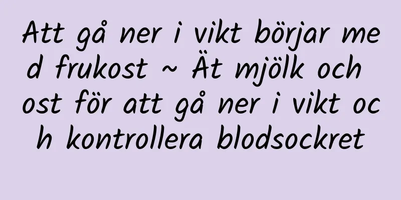 Att gå ner i vikt börjar med frukost ~ Ät mjölk och ost för att gå ner i vikt och kontrollera blodsockret