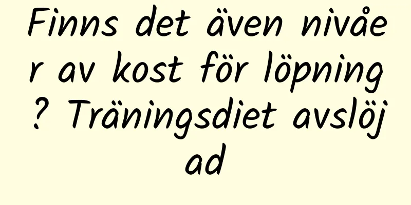Finns det även nivåer av kost för löpning? Träningsdiet avslöjad