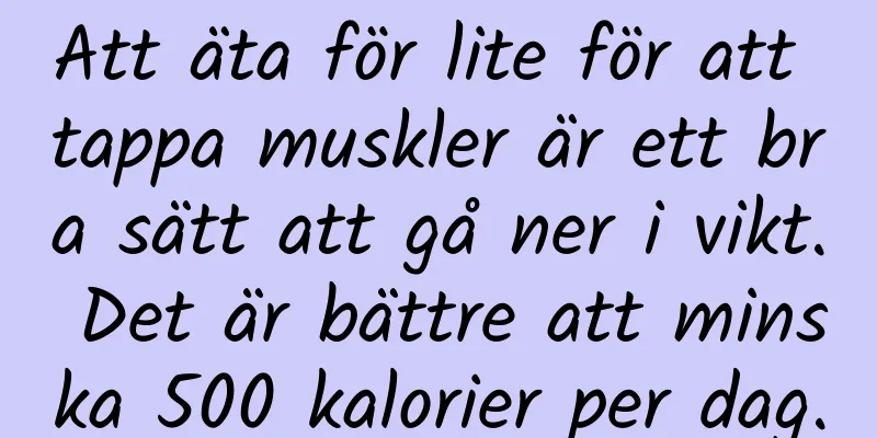 Att äta för lite för att tappa muskler är ett bra sätt att gå ner i vikt. Det är bättre att minska 500 kalorier per dag.