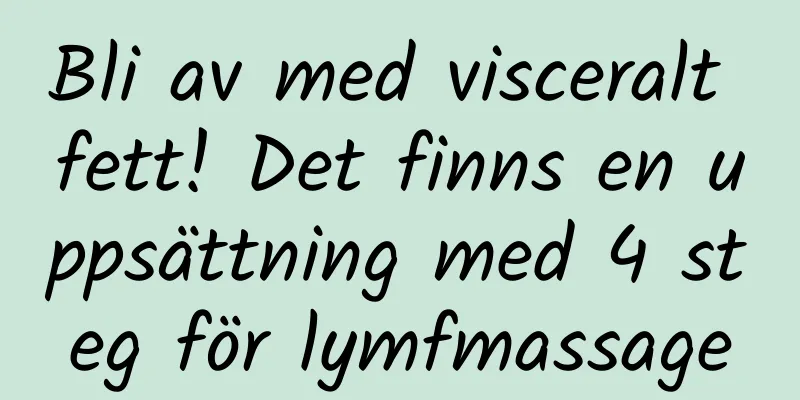 Bli av med visceralt fett! Det finns en uppsättning med 4 steg för lymfmassage