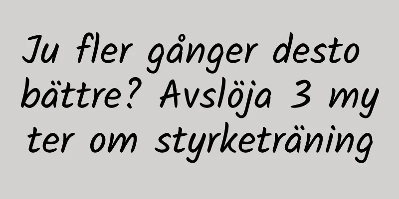 Ju fler gånger desto bättre? Avslöja 3 myter om styrketräning