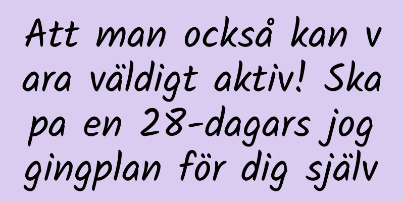 Att man också kan vara väldigt aktiv! Skapa en 28-dagars joggingplan för dig själv