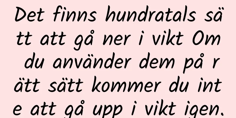 Det finns hundratals sätt att gå ner i vikt Om du använder dem på rätt sätt kommer du inte att gå upp i vikt igen.