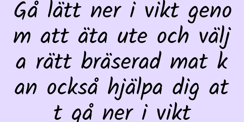 Gå lätt ner i vikt genom att äta ute och välja rätt bräserad mat kan också hjälpa dig att gå ner i vikt