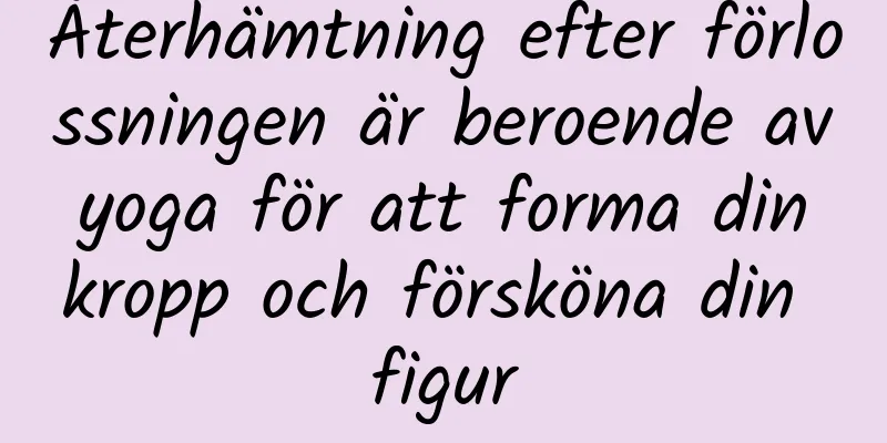 Återhämtning efter förlossningen är beroende av yoga för att forma din kropp och försköna din figur