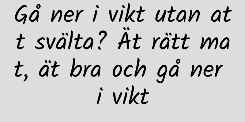 Gå ner i vikt utan att svälta? Ät rätt mat, ät bra och gå ner i vikt
