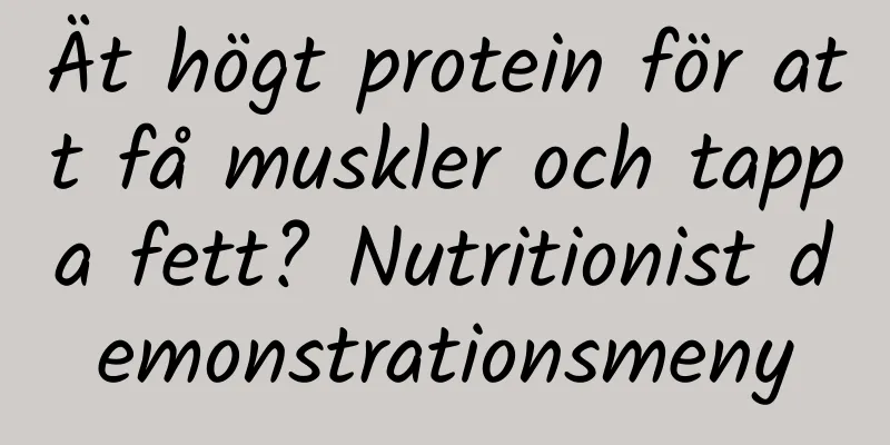 Ät högt protein för att få muskler och tappa fett? Nutritionist demonstrationsmeny