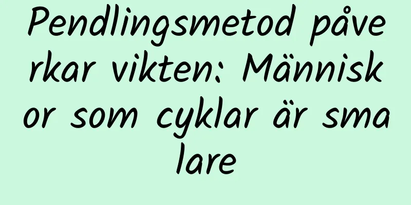 Pendlingsmetod påverkar vikten: Människor som cyklar är smalare