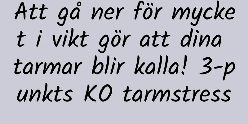 Att gå ner för mycket i vikt gör att dina tarmar blir kalla! 3-punkts KO tarmstress