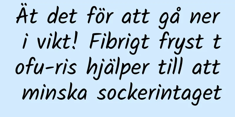 Ät det för att gå ner i vikt! Fibrigt fryst tofu-ris hjälper till att minska sockerintaget