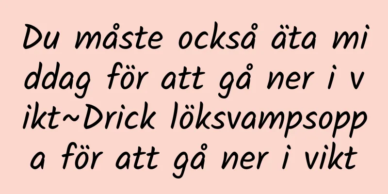Du måste också äta middag för att gå ner i vikt~Drick löksvampsoppa för att gå ner i vikt