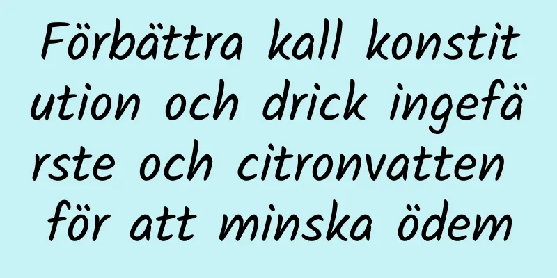 Förbättra kall konstitution och drick ingefärste och citronvatten för att minska ödem