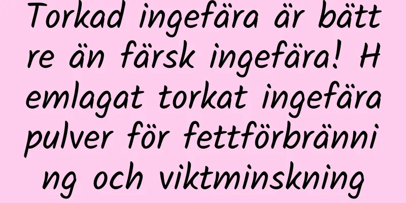 Torkad ingefära är bättre än färsk ingefära! Hemlagat torkat ingefärapulver för fettförbränning och viktminskning