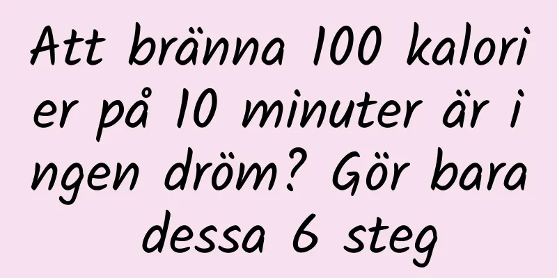 Att bränna 100 kalorier på 10 minuter är ingen dröm? Gör bara dessa 6 steg