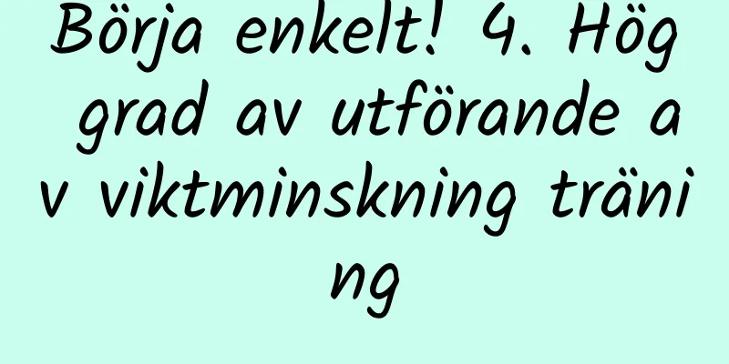 Börja enkelt! 4. Hög grad av utförande av viktminskning träning