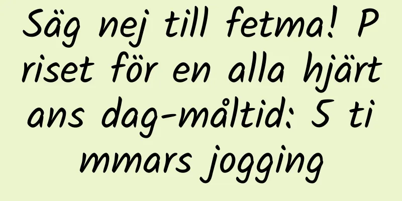 Säg nej till fetma! Priset för en alla hjärtans dag-måltid: 5 timmars jogging