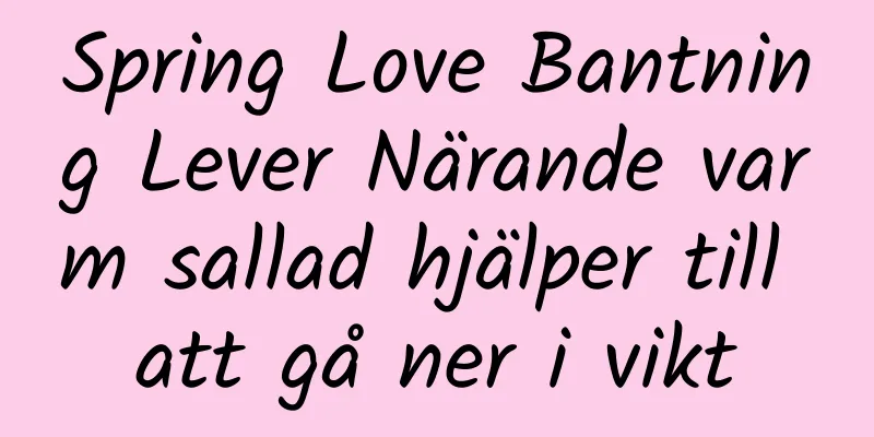Spring Love Bantning Lever Närande varm sallad hjälper till att gå ner i vikt